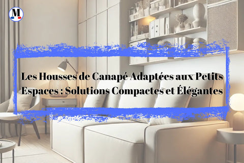 Les Housses de Canapé Adaptées aux Petits Espaces : Solutions Compactes et Élégantes