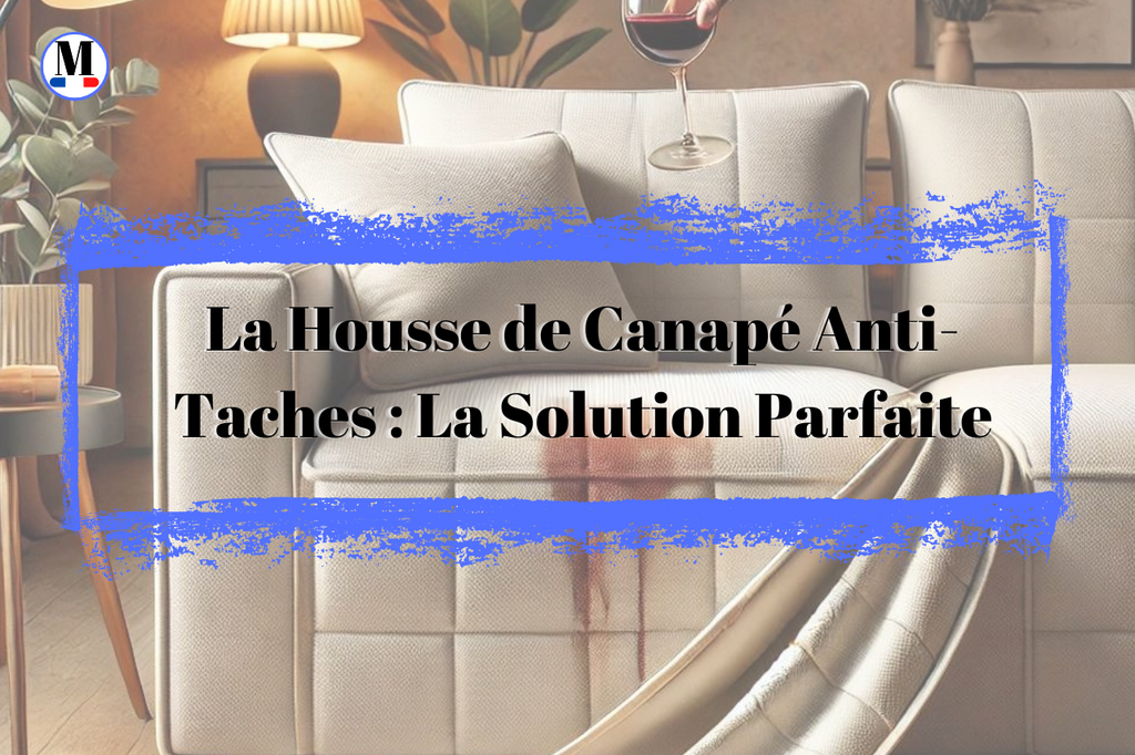 La Housse de Canapé Anti-Taches : La Solution Parfaite pour Protéger Votre Mobilier