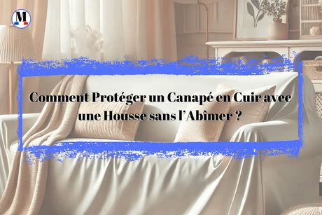 Comment Protéger un Canapé en Cuir avec une Housse sans l’Abîmer ? - La Maison de la Housse®