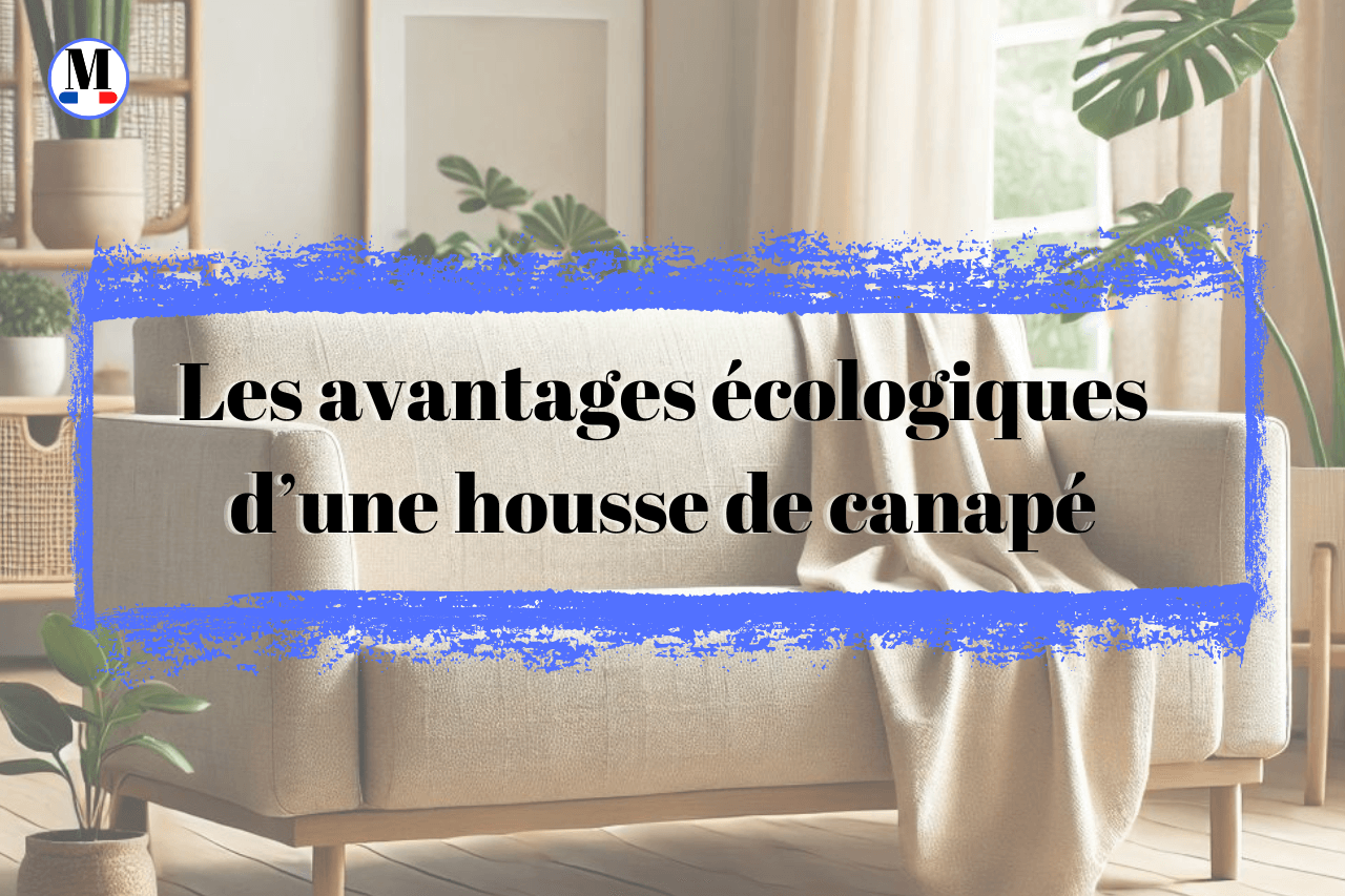 Les avantages écologiques d’une housse de canapé : un geste simple pour un impact durable - La Maison de la Housse®