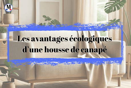Les avantages écologiques d’une housse de canapé : un geste simple pour un impact durable - La Maison de la Housse®